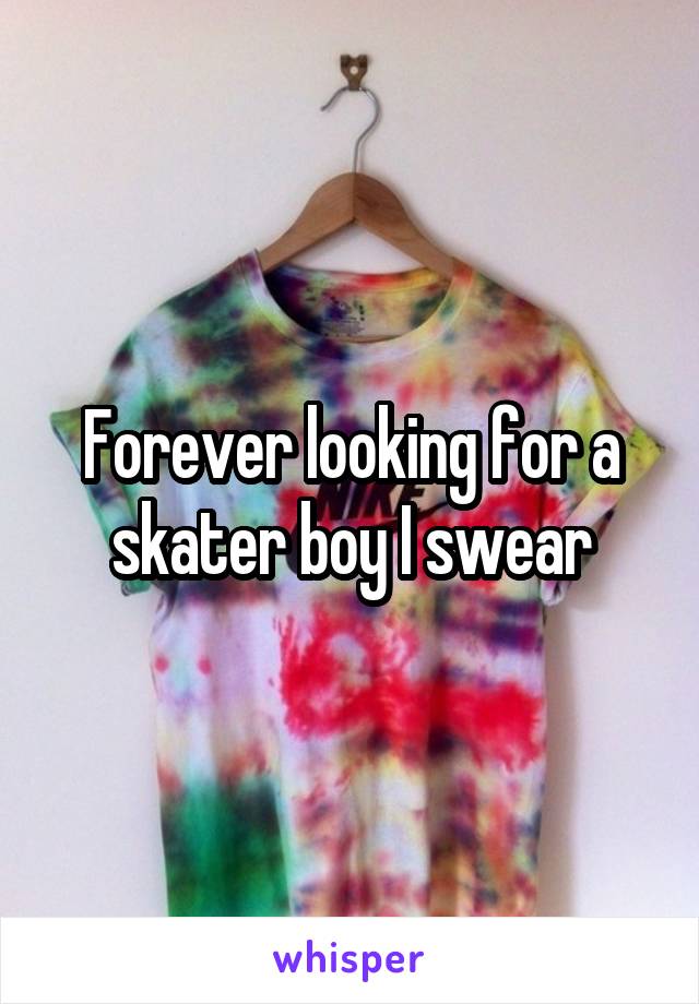 Forever looking for a skater boy I swear