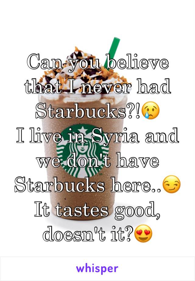 Can you believe that I never had Starbucks?!😢
I live in Syria and we don't have Starbucks here..😏
It tastes good, doesn't it?😍