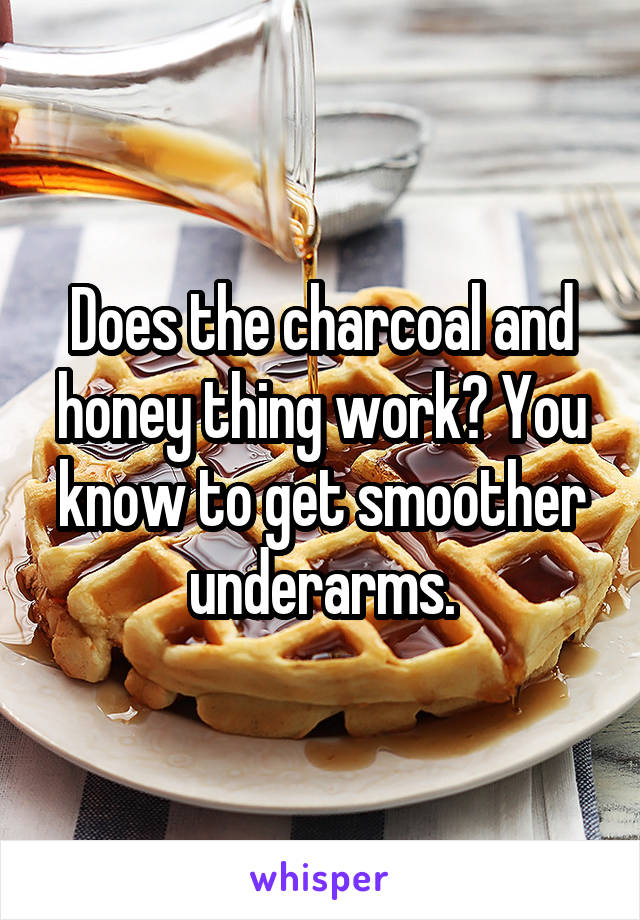 Does the charcoal and honey thing work? You know to get smoother underarms.