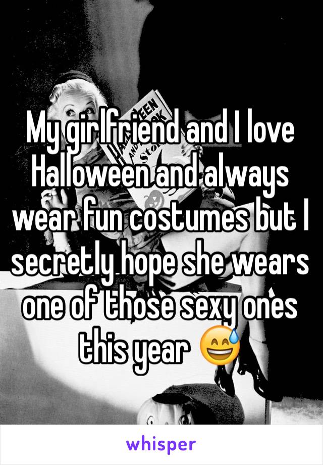 My girlfriend and I love Halloween and always wear fun costumes but I secretly hope she wears one of those sexy ones this year 😅