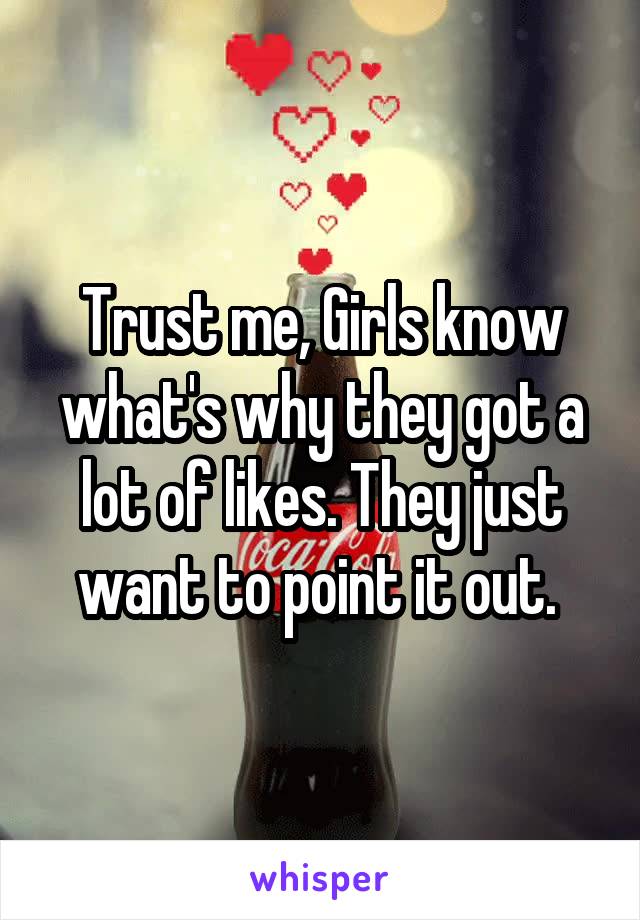 Trust me, Girls know what's why they got a lot of likes. They just want to point it out. 