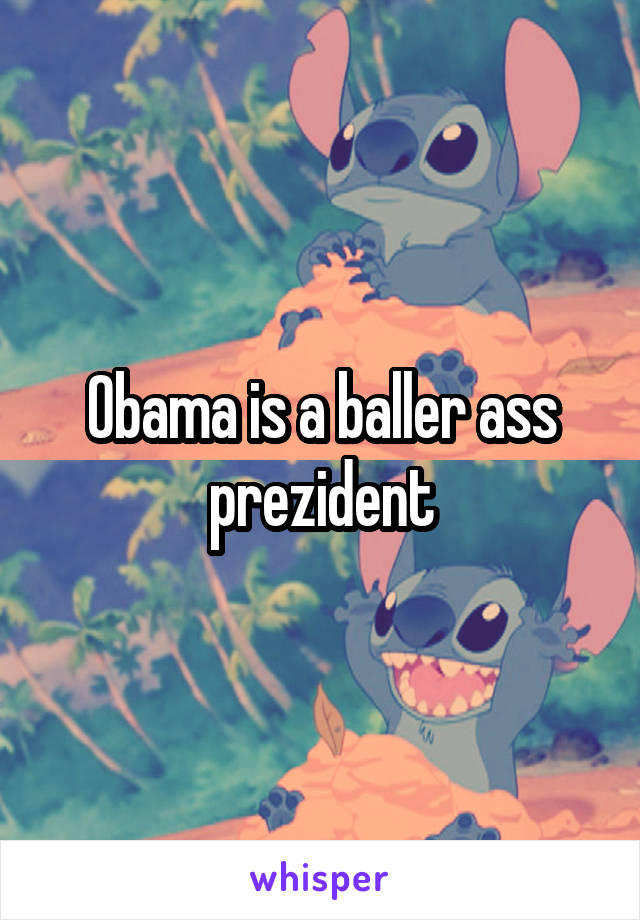 Obama is a baller ass prezident