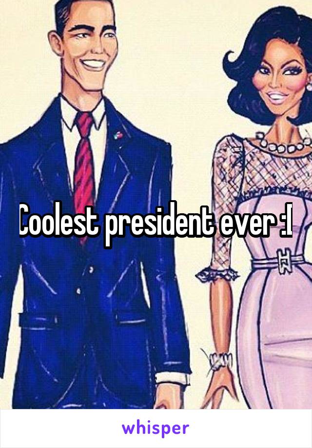 Coolest president ever :D