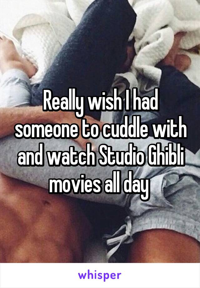 Really wish I had someone to cuddle with and watch Studio Ghibli movies all day 