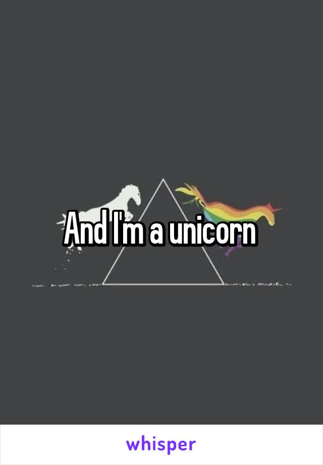 And I'm a unicorn 