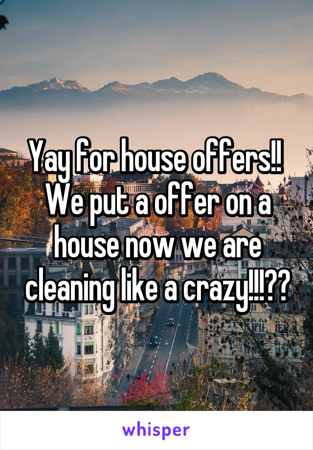 Yay for house offers!! 
We put a offer on a house now we are cleaning like a crazy!!!😣😣