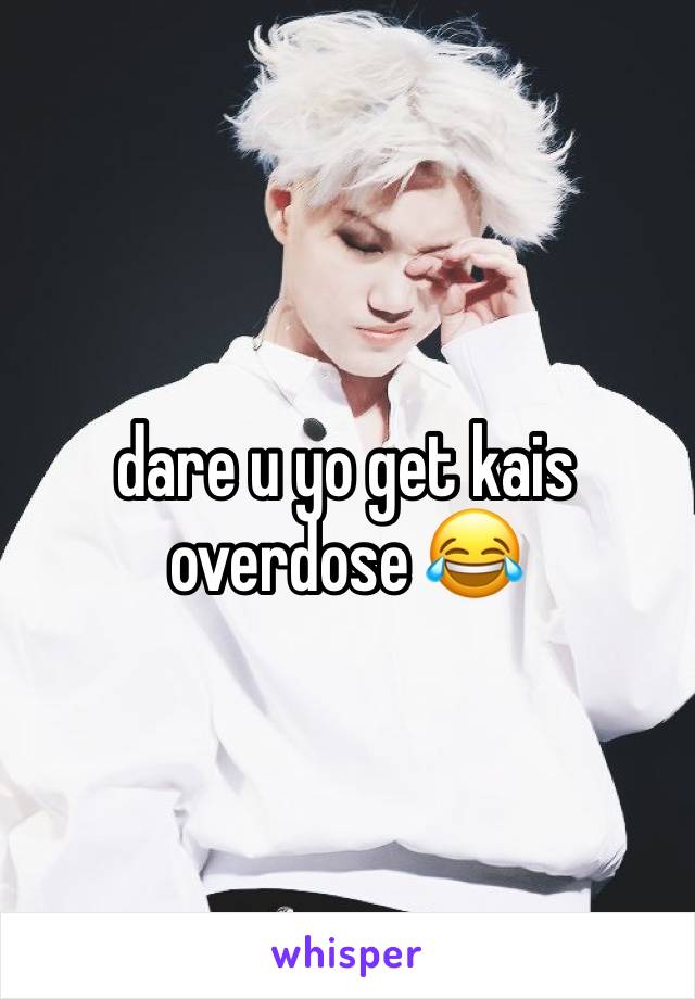 dare u yo get kais overdose 😂