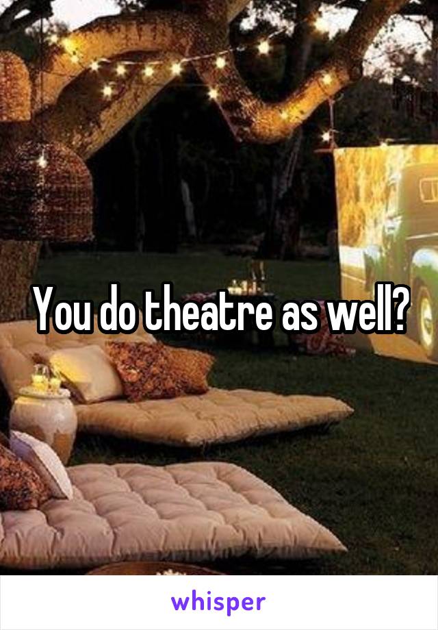 You do theatre as well?