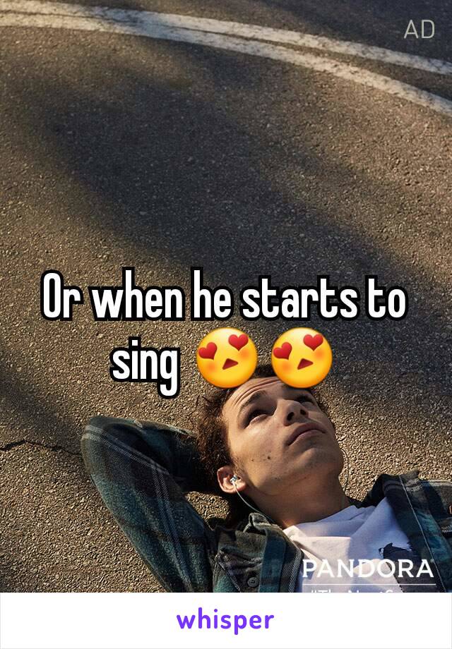 Or when he starts to sing 😍😍