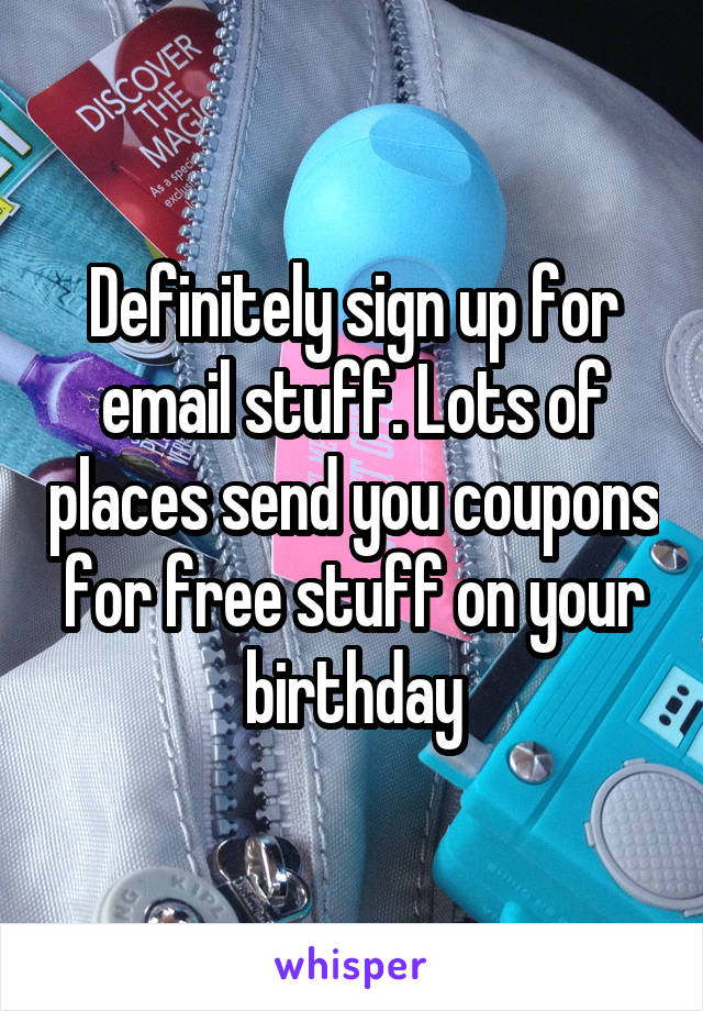 Definitely sign up for email stuff. Lots of places send you coupons for free stuff on your birthday