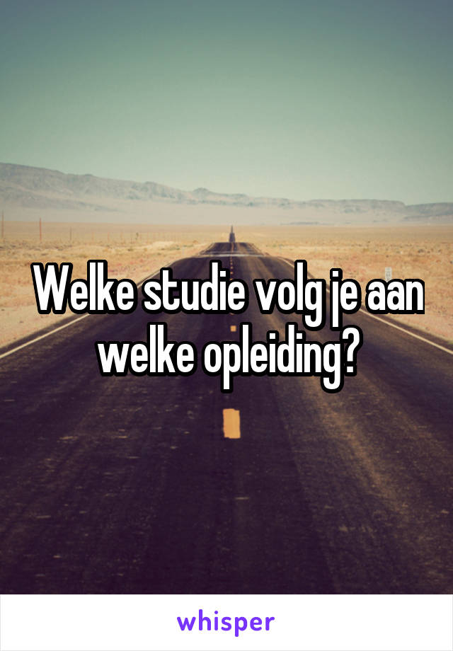 Welke studie volg je aan welke opleiding?