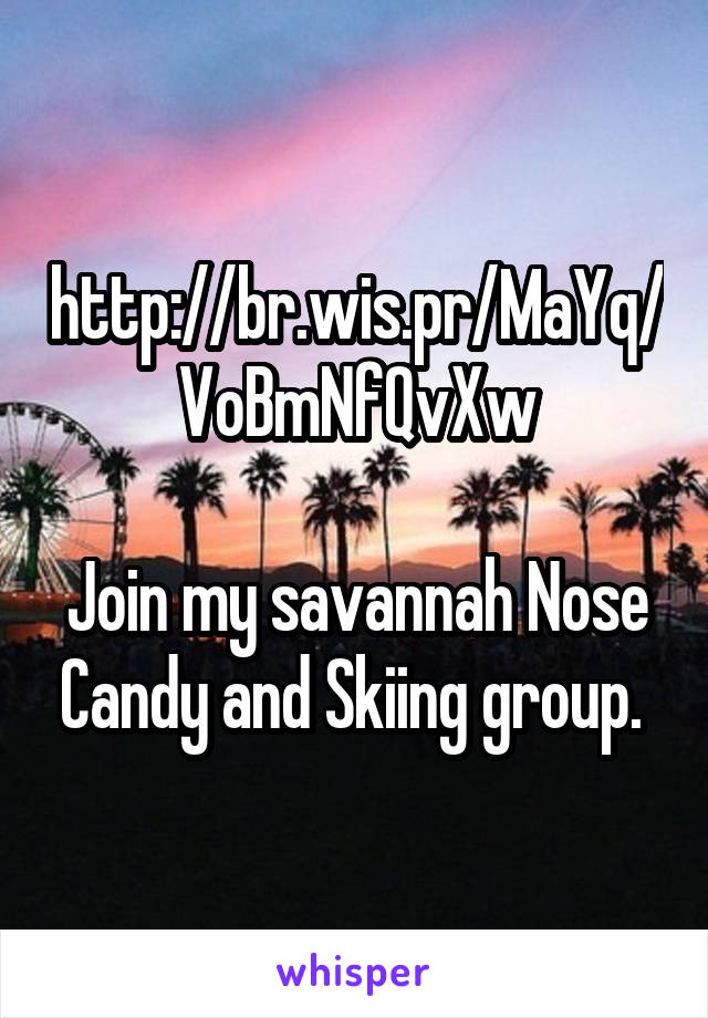 http://br.wis.pr/MaYq/VoBmNfQvXw

Join my savannah Nose Candy and Skiing group. 