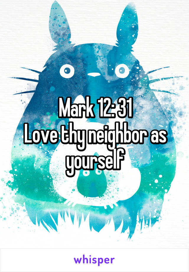 Mark 12: 31
Love thy neighbor as yourself