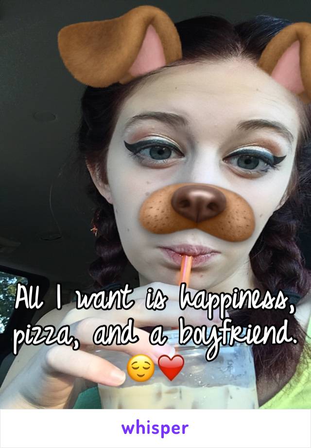 All I want is happiness, pizza, and a boyfriend. 😌❤️