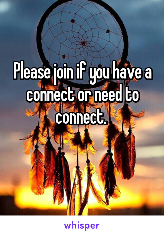 Please join if you have a connect or need to connect. 

