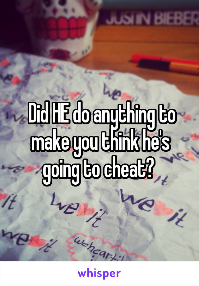  Did HE do anything to make you think he's going to cheat? 