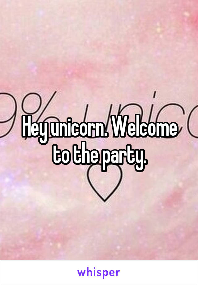 Hey unicorn. Welcome to the party.