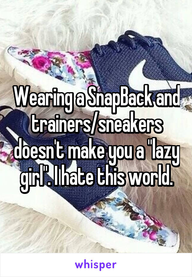 Wearing a SnapBack and trainers/sneakers doesn't make you a "lazy girl". I hate this world.