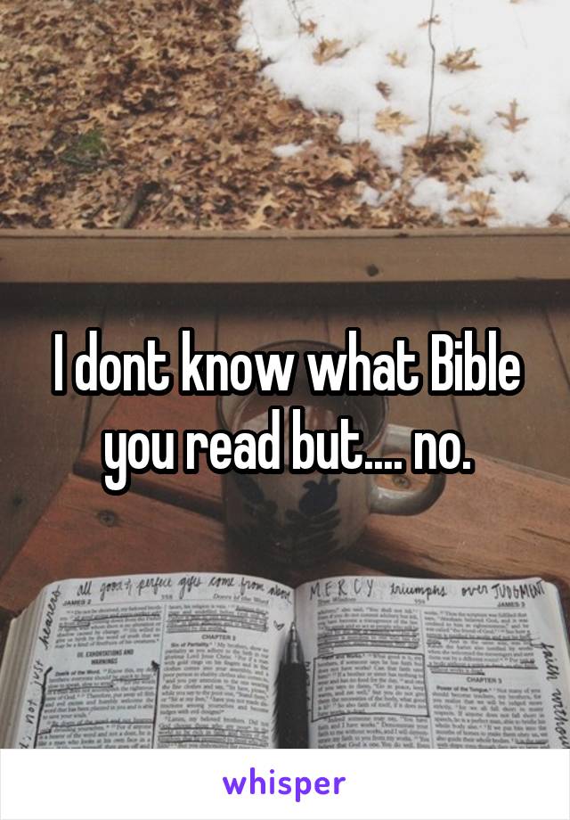 I dont know what Bible you read but.... no.