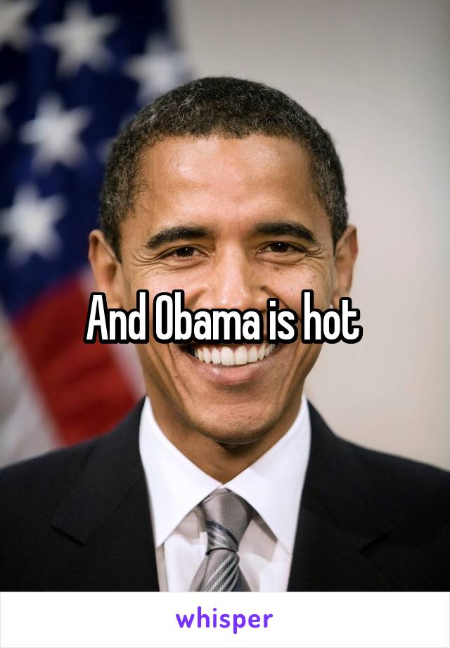 And Obama is hot 