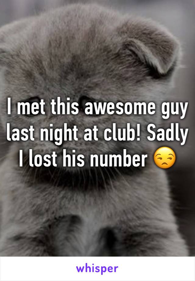 I met this awesome guy last night at club! Sadly I lost his number 😒 