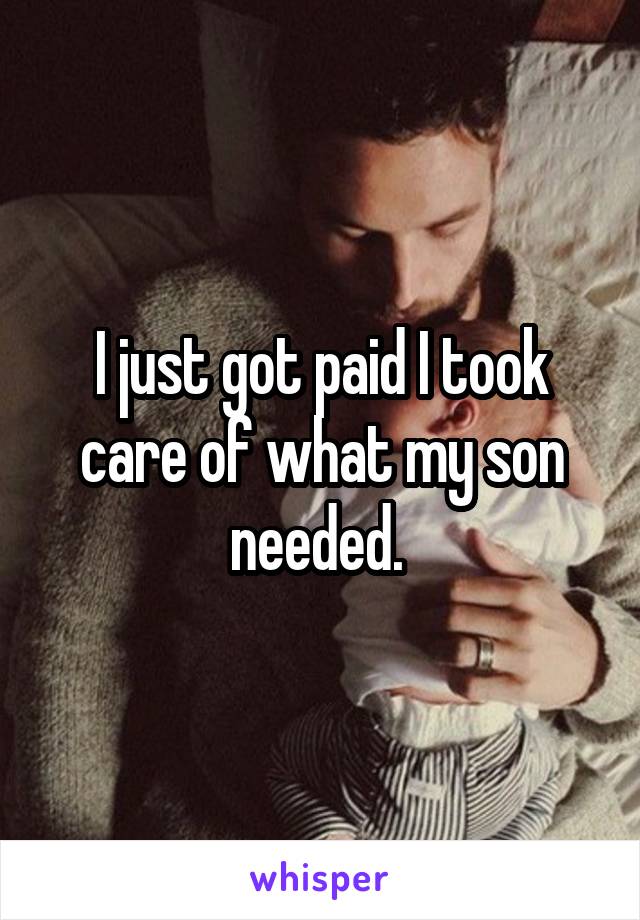 I just got paid I took care of what my son needed. 