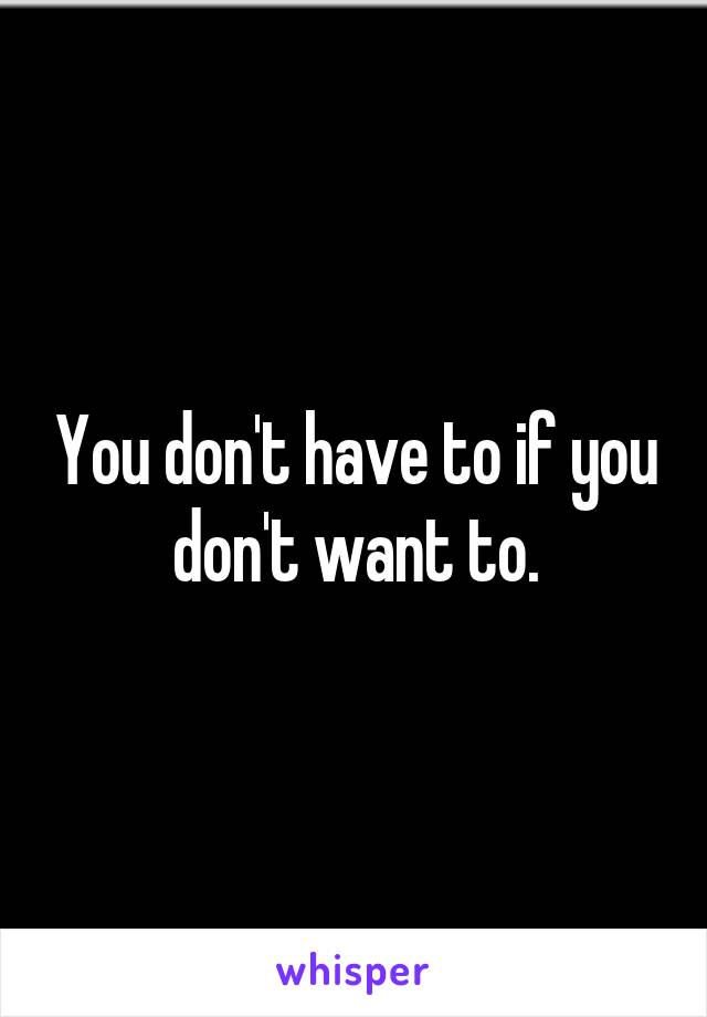 You don't have to if you don't want to.