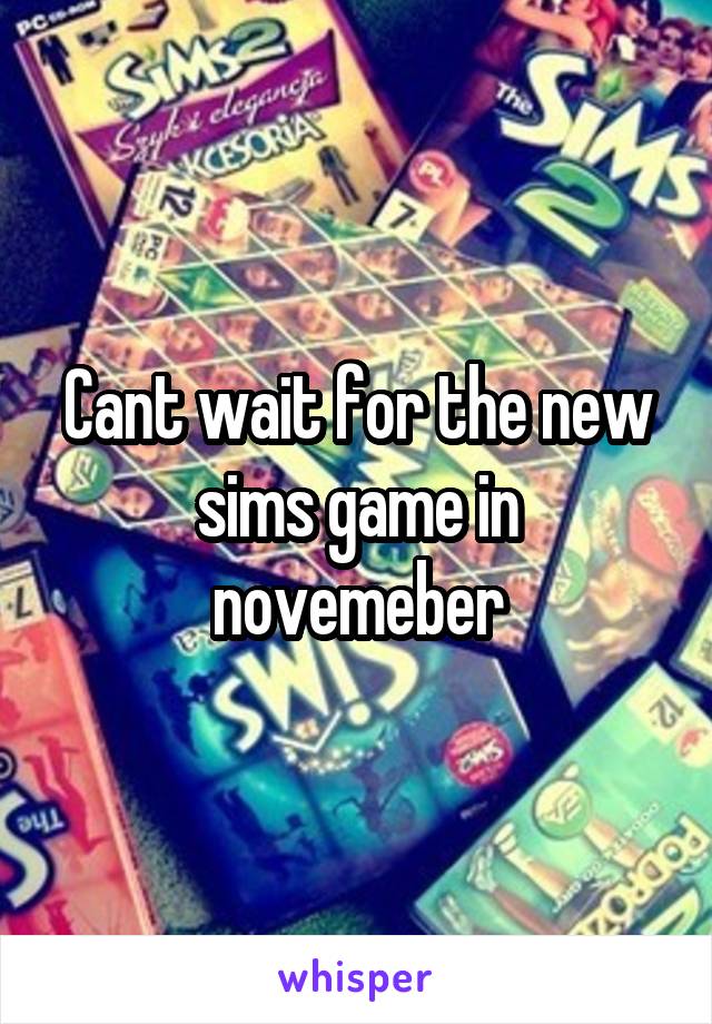 Cant wait for the new sims game in novemeber