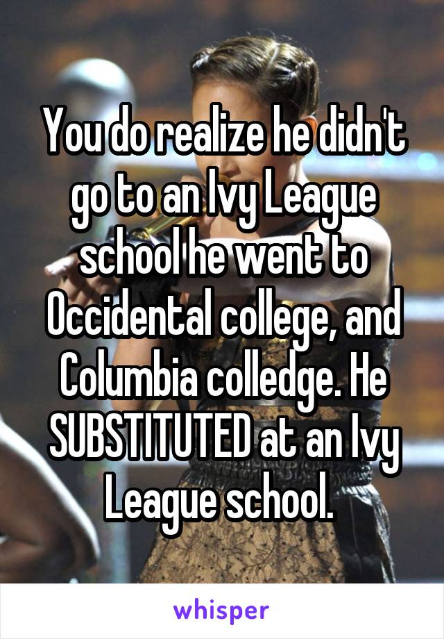 You do realize he didn't go to an Ivy League school he went to Occidental college, and Columbia colledge. He SUBSTITUTED at an Ivy League school. 