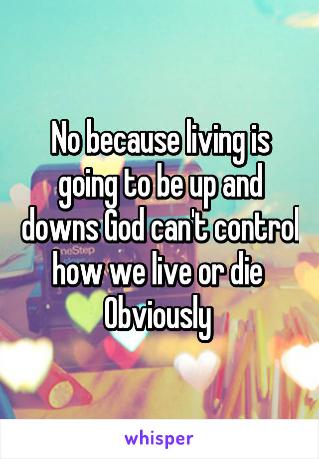 No because living is going to be up and downs God can't control how we live or die 
Obviously 