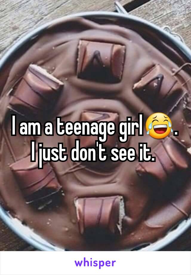 I am a teenage girl😂. I just don't see it. 