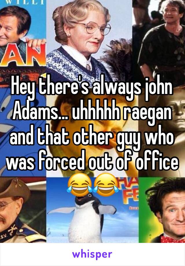 Hey there's always john Adams... uhhhhh raegan and that other guy who was forced out of office 😂😂