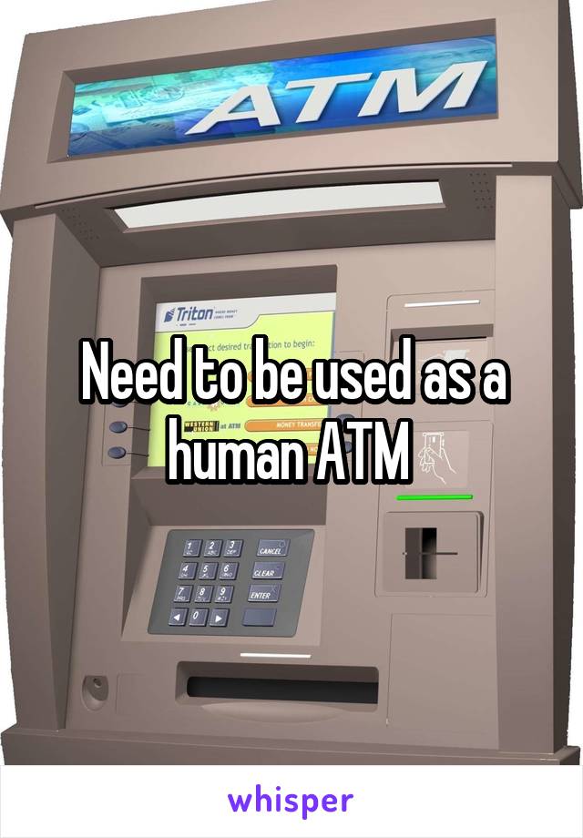 Need to be used as a human ATM 