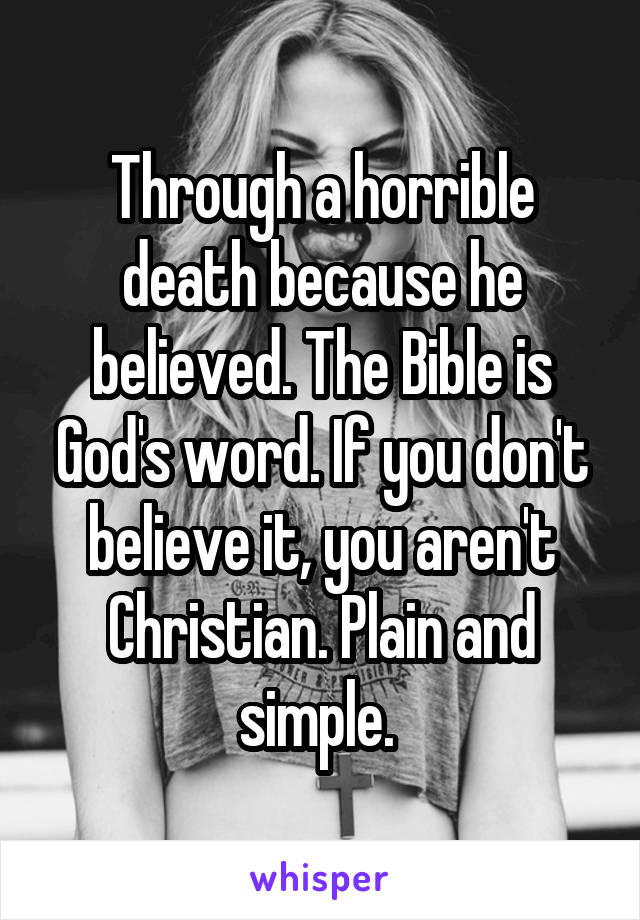 Through a horrible death because he believed. The Bible is God's word. If you don't believe it, you aren't Christian. Plain and simple. 