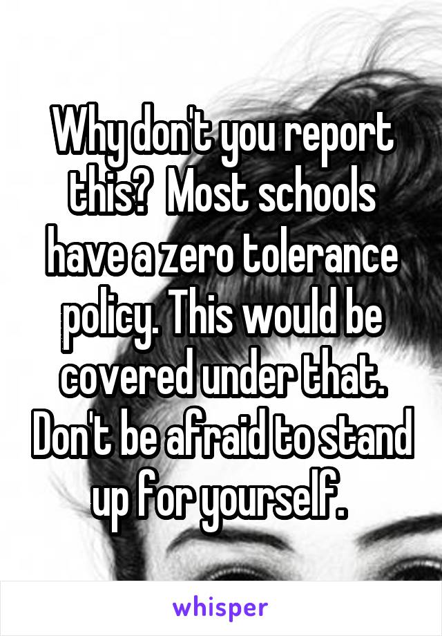 Why don't you report this?  Most schools have a zero tolerance policy. This would be covered under that. Don't be afraid to stand up for yourself. 