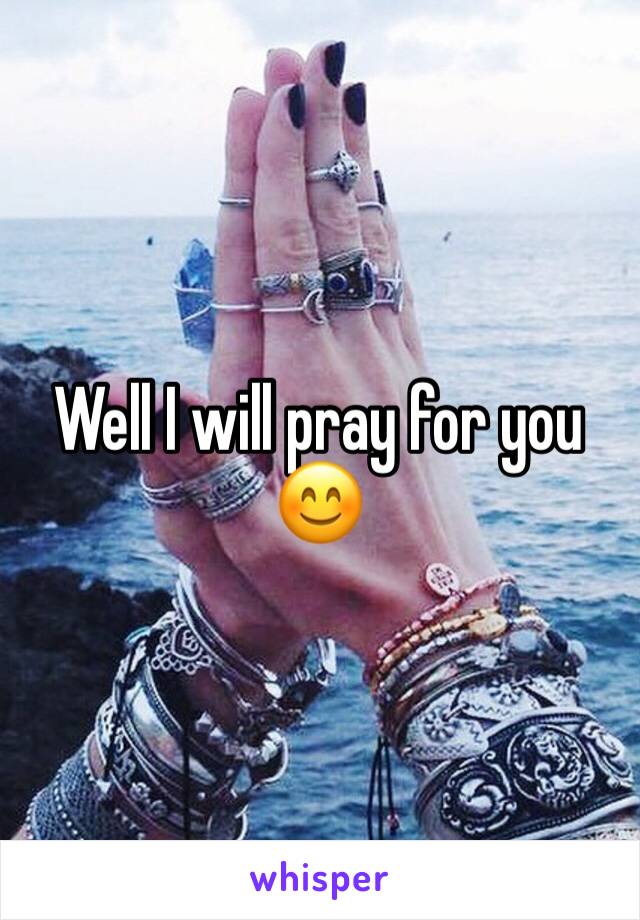 Well I will pray for you 😊