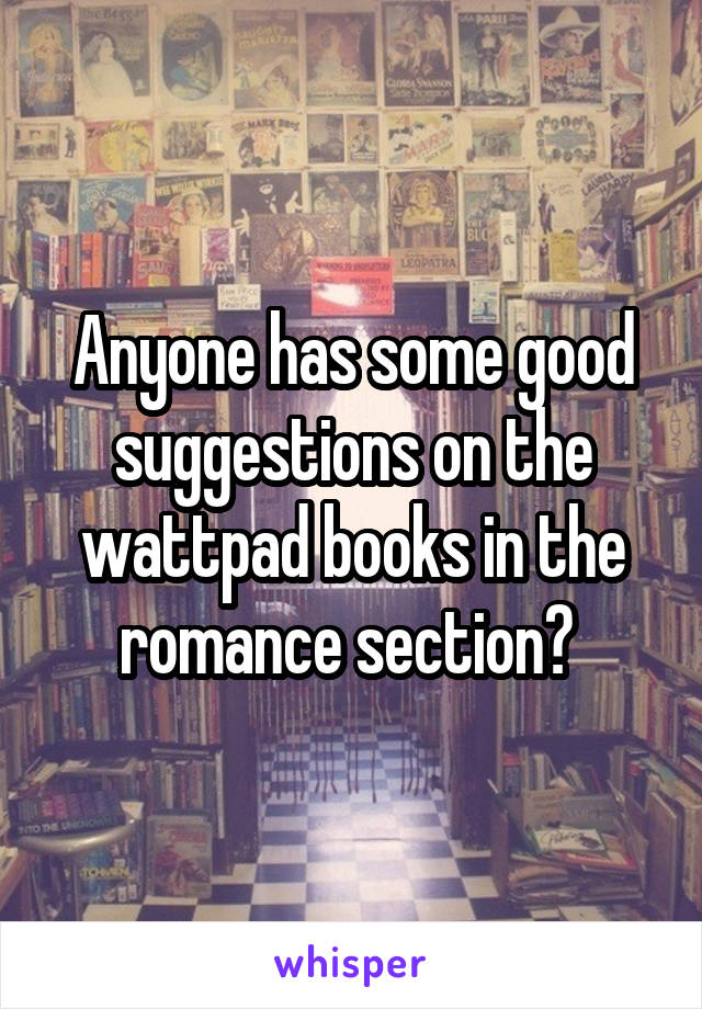 Anyone has some good suggestions on the wattpad books in the romance section? 