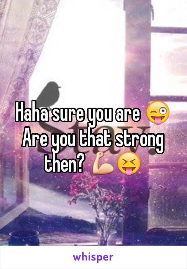 Haha sure you are 😜
Are you that strong then? 💪😝