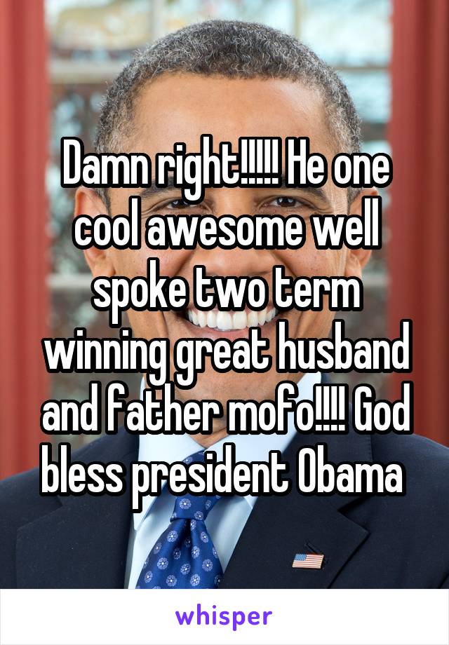 Damn right!!!!! He one cool awesome well spoke two term winning great husband and father mofo!!!! God bless president Obama 