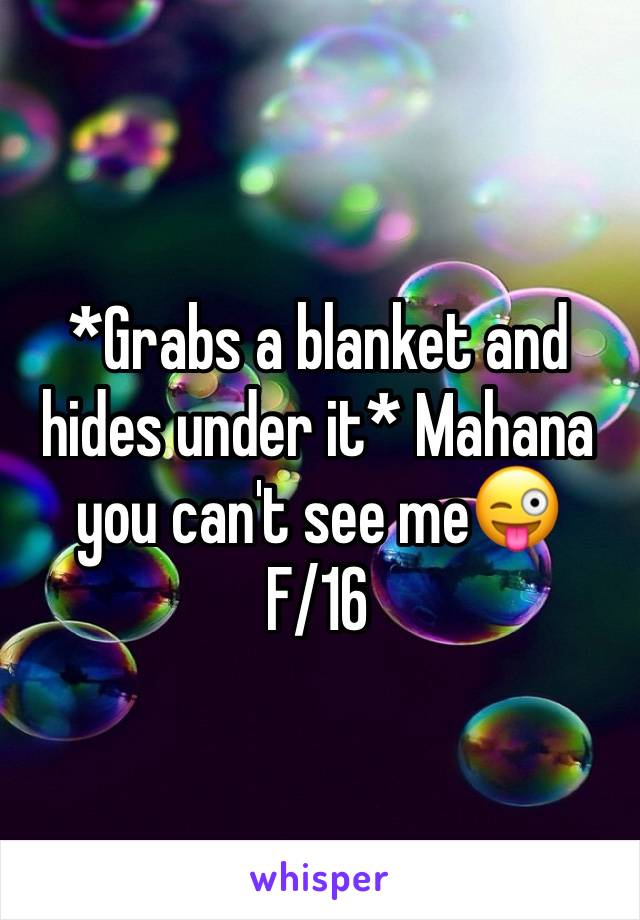 *Grabs a blanket and hides under it* Mahana you can't see me😜
F/16