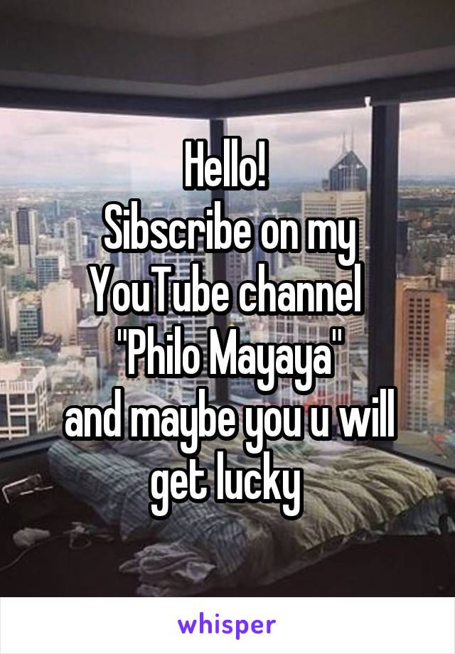 Hello! 
Sibscribe on my YouTube channel 
"Philo Mayaya"
and maybe you u will get lucky 