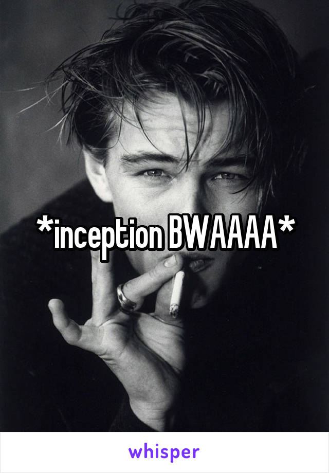 *inception BWAAAA*