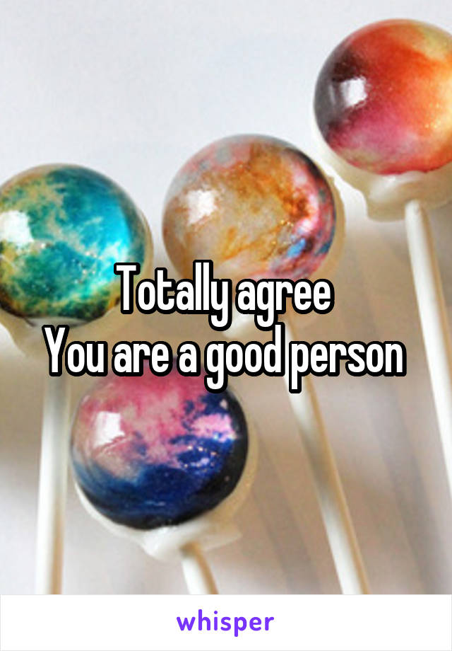 Totally agree 
You are a good person 