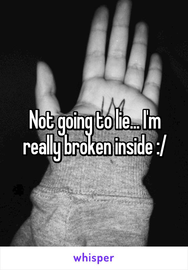 Not going to lie... I'm really broken inside :/