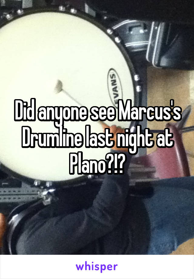 Did anyone see Marcus's Drumline last night at Plano?!?