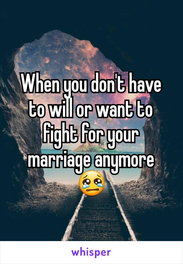 When you don't have to will or want to fight for your marriage anymore 😢