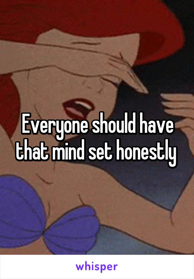 Everyone should have that mind set honestly 