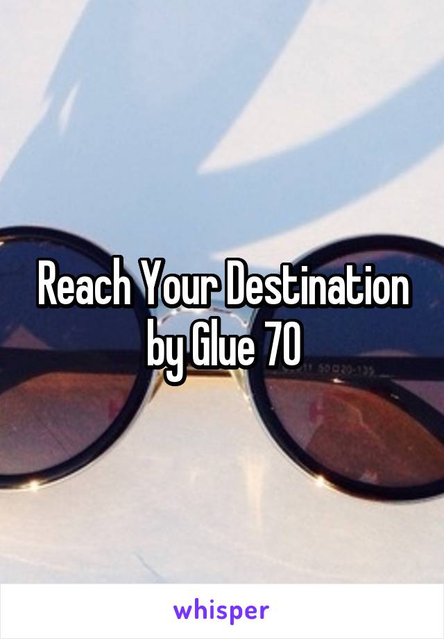 Reach Your Destination
by Glue 70