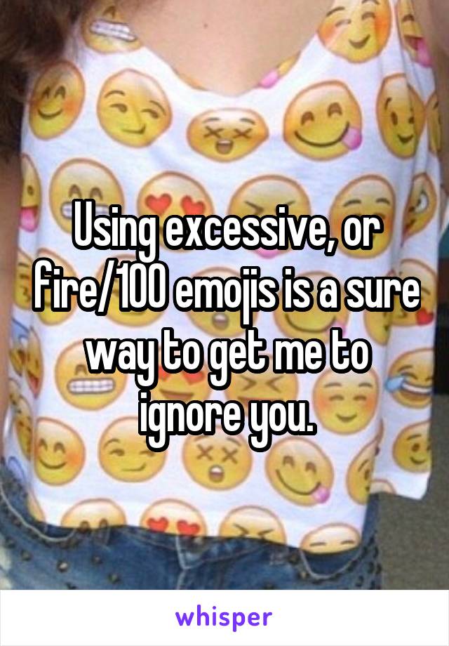 Using excessive, or fire/100 emojis is a sure way to get me to ignore you.