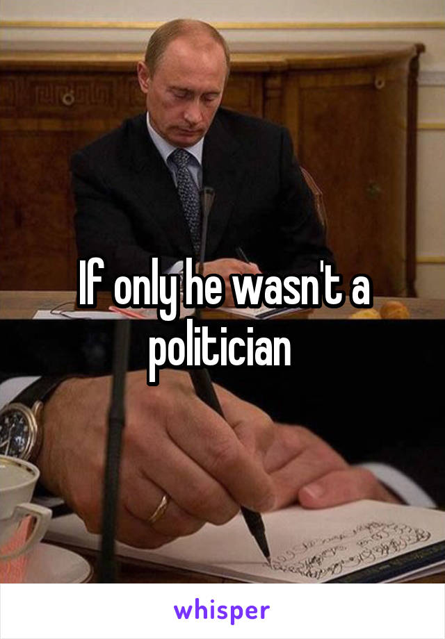 If only he wasn't a politician 